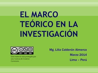 Mg. Lilia Calderón Almerco
Marzo 2014
Lima – Perú
EL MARCO
TEÓRICO EN LA
INVESTIGACIÓN
 