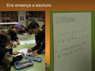 Ens ensenya a escriure. 