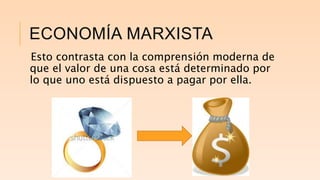 ECONOMÍA MARXISTA
Esto contrasta con la comprensión moderna de
que el valor de una cosa está determinado por
lo que uno está dispuesto a pagar por ella.
 