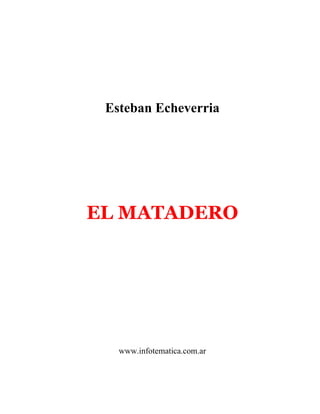 Esteban Echeverria




EL MATADERO




   www.infotematica.com.ar
 