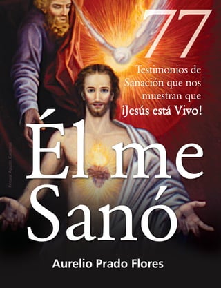 Él me
SanóAurelio Prado Flores
Testimonios de
Sanación que nos
muestran que
¡Jesús está Vivo!
Pintura:AgustínCárdenas
 