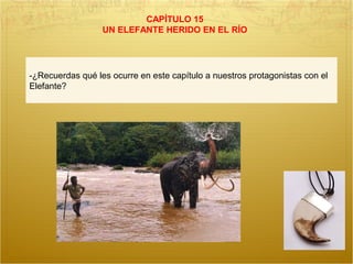 CAPÍTULO 15
UN ELEFANTE HERIDO EN EL RÍO
-¿Recuerdas qué les ocurre en este capítulo a nuestros protagonistas con el
Elefante?
 