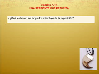CAPÍTULO 20
UNA SERPIENTE QUE RESUCITA
- ¿Qué les hacen los fang a los miembros de la expedición?
 