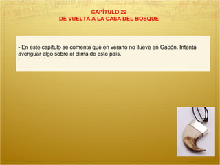 CAPÍTULO 22
DE VUELTA A LA CASA DEL BOSQUE
- En este capítulo se comenta que en verano no llueve en Gabón. Intenta
averiguar algo sobre el clima de este país.
 