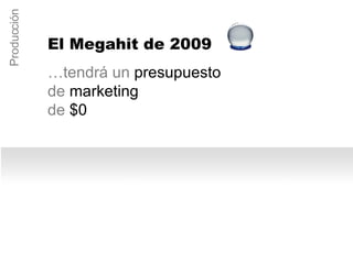 … tendrá un presupuesto de marketing  de $0 Producción El Megahit de 2009 