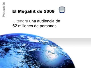 … tendrá una audiencia de  62 millones de personas Producción El Megahit de 2009 