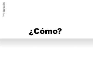 ¿Cómo? Producción 