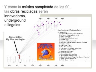 Y como la m úsica sampleada de los 90, las obras recicladas serán  innovadoras,  underground  e ilegales  