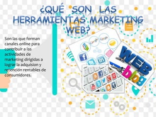 Son las que forman
canales online para
contribuir a las
actividades de
marketing dirigidas a
lograr la adquision y
retención rentables de
consumidores.
 