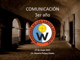 COMUNICACIÓN
3er año
17 de mayo 2021
Lic. Rosario Pelayo Zárate
 