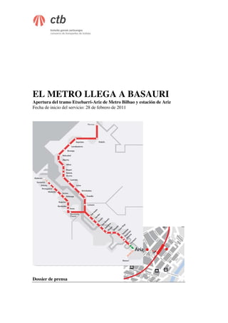 EL METRO LLEGA A BASAURI
Apertura del tramo Etxebarri-Ariz de Metro Bilbao y estación de Ariz
Fecha de inicio del servicio: 28 de febrero de 2011




Dossier de prensa
 