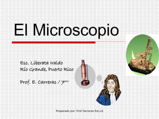 El Microscopio Esc. Liberata Iraldo Río Grande, Puerto Rico Prof. E. Carreras / 7 mo 