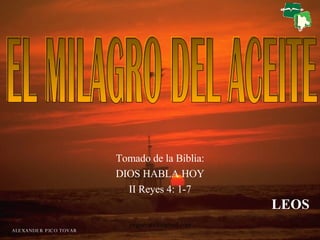 Tomado de la Biblia: DIOS HABLA HOY II Reyes 4: 1-7 EL MILAGRO DEL ACEITE LEOS 