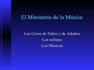 El Ministerio de la Música Los Coros de Niños y de Adultos Los solistas Los Músicos 