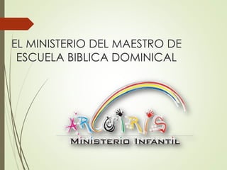 EL MINISTERIO DEL MAESTRO DE
ESCUELA BIBLICA DOMINICAL
 