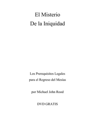 El Misterio
De la Iniquidad




Los Prerequisitos Legales
para el Regreso del Mesías


 por Michael John Rood


     DVD GRATIS
 