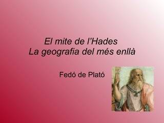 El mite de l’Hades  La geografia del més enllà Fedó de Plató 