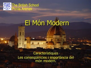 El Món Modern Característiques Les conseqüències i importància del món modern. The British School Punta Arenas 