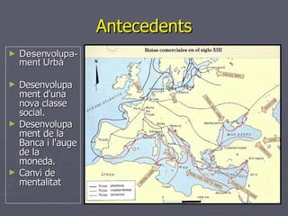 Antecedents Desenvolupa-ment Urbà Desenvolupament d'una nova classe social.  Desenvolupament de la Banca i l'auge de la moneda.  Canvi de mentalitat  