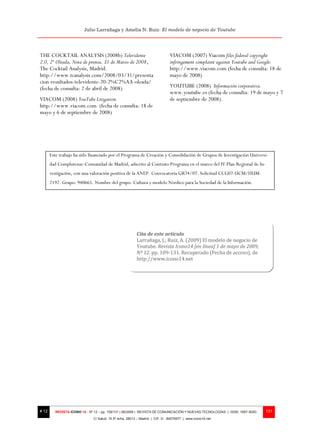 Julio Larrañaga y Amelia N. Ruiz: El modelo de negocio de Youtube




THE COCKTAIL ANALYSIS (2008b) Televidente                                     VIACOM (2007) Viacom files federal copyright
2.0, 2ª Oleada, Nota de prensa, 31 de Marzo de 2008,                          infringement complaint against Youtube and Google.
The Cocktail Analysis, Madrid.                                                http://www.viacom.com (fecha de consulta: 18 de
http://www.tcanalysis.com/2008/03/31/presenta                                 mayo de 2008)
cion-resultados-televidente-20-2%C2%AA-oleada/
(fecha de consulta: 2 de abril de 2008)                                       YOUTUBE (2008) Información corporativa.
                                                                              www.youtube.es (fecha de consulta: 19 de mayo y 7
VIACOM (2008) YouTube Litigation.                                             de septiembre de 2008).
http://www.viacom.com (fecha de consulta: 18 de
mayo y 6 de septiembre de 2008)




       Este trabajo ha sido financiado por el Programa de Creación y Consolidación de Grupos de Investigación Universi-
       dad Complutense-Comunidad de Madrid, adscrito al Contrato Programa en el marco del IV Plan Regional de In-
       vestigación, con una valoración positiva de la ANEP. Convocatoria GR74/07. Solicitud CCG07-UCM/HUM-
       2192. Grupo: 940665. Nombre del grupo: Cultura y modelo Nórdico para la Sociedad de la Información.




                                                         Cita de este artículo
                                                         Larrañaga, J.; Ruiz, A. (2009) El modelo de negocio de
                                                         Youtube. Revista Icono14 [en línea] 1 de mayo de 2009,
                                                         Nº 12. pp. 109-131. Recuperado (Fecha de acceso), de
                                                         http://www.icono14.net




# 12     REVISTA ICONO 14 - Nº 12 – pp. 109/131 | 06/2009 | REVISTA DE COMUNICACIÓN Y NUEVAS TECNOLOGÍAS | ISSN: 1697–8293   131
                              C/ Salud, 15 5º dcha. 28013 – Madrid | CIF: G - 84075977 | www.icono14.net
 