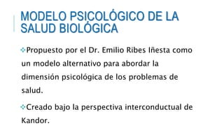 MODELO PSICOLÓGICO DE LA
SALUD BIOLÓGICA
Propuesto por el Dr. Emilio Ribes Iñesta como
un modelo alternativo para abordar...