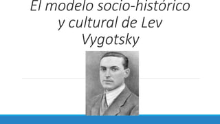 El modelo socio-histórico
y cultural de Lev
Vygotsky
 