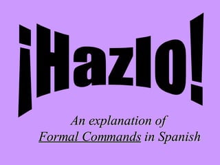 An explanation of  Formal Commands  in Spanish ¡Hazlo! 
