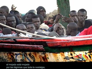 el mojado está mojado por las lágrimas que bota la nostalgia; 