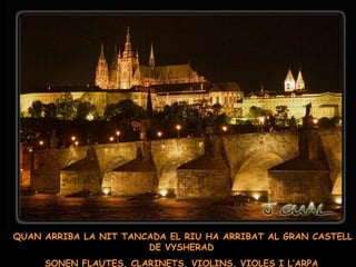QUAN ARRIBA LA NIT TANCADA EL RIU HA ARRIBAT AL GRAN CASTELL DE VYSHERAD SONEN FLAUTES, CLARINETS, VIOLINS, VIOLES I L’ARPA 
