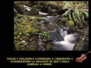 VIOLES I VIOLONCELS S’AFEGEIXEN A L’0RQUESTRA I ACONSEGUEIXEN LA SENSACIÓ DE QUE L’AIGUA COMENÇA A CÒRRER. 