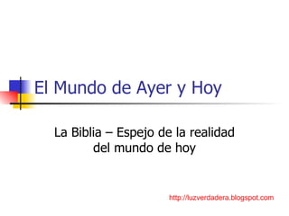 El Mundo de Ayer y Hoy La Biblia – Espejo de la realidad del mundo de hoy http:// luzverdadera.blogspot.com 