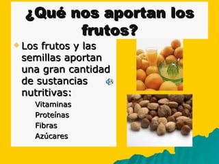 ¿Qué nos aportan los frutos? Los frutos y las semillas aportan una gran cantidad de sustancias nutritivas: Vitaminas Proteínas Fibras Azúcares 