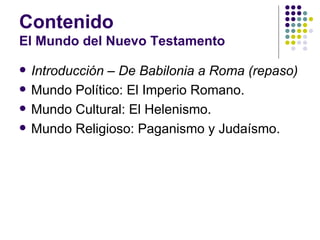 Contenido El Mundo del Nuevo Testamento <ul><li>Introducción – De Babilonia a Roma (repaso) </li></ul><ul><li>Mundo Políti...