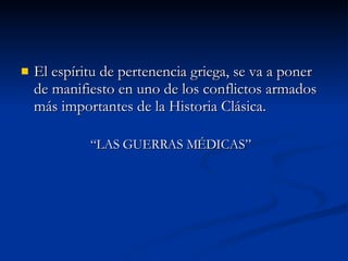 El espíritu de pertenencia griega, se va a poner de manifiesto en uno de los conflictos armados más importantes de la Historia Clásica.  “LAS GUERRAS MÉDICAS” 