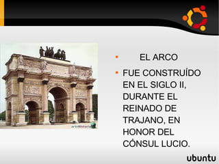 ROMA EL ARCO FUE CONSTRUÍDO EN EL SIGLO II, DURANTE EL REINADO DE TRAJANO, EN HONOR DEL CÓNSUL LUCIO. 