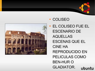 ROMA COLISEO EL COLISEO FUE EL ESCENARIO DE AQUELLAS ESCENAS QUE EL CINE HA REPRODUCIDO EN PELICULAS COMO BEN-HUR O GLADIATOR. 
