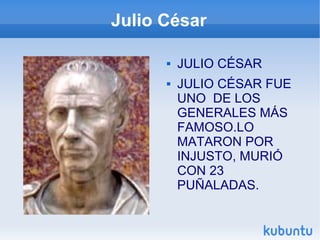 Julio César JULIO CÉSAR JULIO CÉSAR FUE UNO  DE LOS GENERALES MÁS FAMOSO.LO MATARON POR INJUSTO, MURIÓ CON 23 PUÑALADAS. 