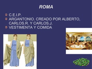 ROMA C.E.I.P. ARGANTONIO. CREADO POR ALBERTO,  CARLOS.R. Y CARLOS.J.  VESTIMENTA Y COMIDA  