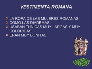 VESTIMENTA ROMANA LA ROPA DE LAS MUJERES ROMANAS COMO LAS DIADEMAS . USABAN TÚNICAS MUY LARGAS Y MUY COLORIDAS  ERAN MUY BONITAS 