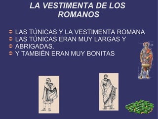 LA VESTIMENTA DE LOS  ROMANOS LAS TÚNICAS Y LA VESTIMENTA ROMANA LAS TÚNICAS ERAN MUY LARGAS Y  ABRIGADAS. Y TAMBIÉN ERAN MUY BONITAS 