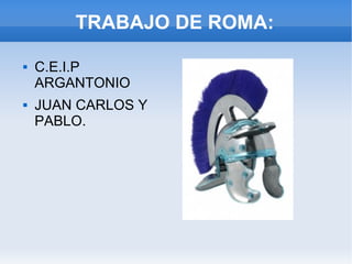 TRABAJO DE ROMA: C.E.I.P ARGANTONIO JUAN CARLOS Y PABLO. 