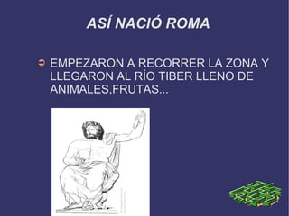ASÍ NACIÓ ROMA  EMPEZARON A RECORRER LA ZONA Y LLEGARON AL RÍO TIBER LLENO DE ANIMALES,FRUTAS...  