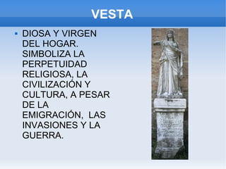 VESTA DIOSA Y VIRGEN DEL HOGAR. SIMBOLIZA LA PERPETUIDAD RELIGIOSA, LA CIVILIZACIÓN Y CULTURA, A PESAR DE LA EMIGRACIÓN,  LAS INVASIONES Y LA GUERRA. 