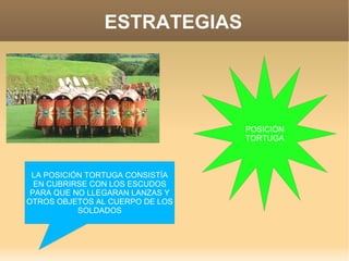 ESTRATEGIAS POSICIÓN TORTUGA LA POSICIÓN TORTUGA CONSISTÍA EN CUBRIRSE CON LOS ESCUDOS PARA QUE NO LLEGARAN LANZAS Y OTROS OBJETOS AL CUERPO DE LOS SOLDADOS 