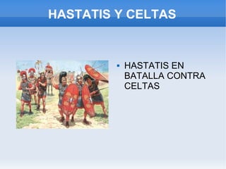 HASTATIS Y CELTAS HASTATIS EN BATALLA CONTRA CELTAS  