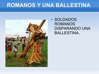 ROMANOS Y UNA BALLESTINA SOLDADOS ROMANOS DISPARANDO UNA BALLESTINA. 