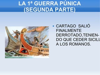 LA 1ª GUERRA PÚNICA (SEGUNDA PARTE) CARTAGO  SALIÓ FINALMENTE DERROTADO,TENIEN-DO QUE CEDER SICILIA A LOS ROMANOS. 