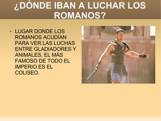 ¿DÓNDE IBAN A LUCHAR LOS ROMANOS? LUGAR DONDE LOS ROMANOS ACUDÍAN PARA VER LAS LUCHAS ENTRE GLADIADORES Y ANIMALES. EL MÁS FAMOSO DE TODO EL IMPERIO ES EL COLISEO. 