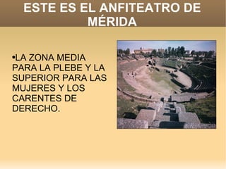 ESTE ES EL ANFITEATRO DE MÉRIDA LA ZONA MEDIA PARA LA PLEBE Y LA SUPERIOR PARA LAS MUJERES Y LOS CARENTES DE DERECHO. 