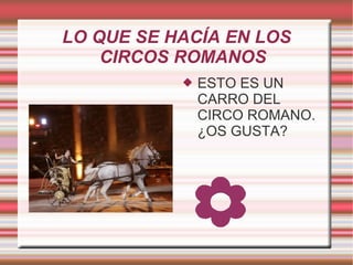 LO QUE SE HACÍA EN LOS CIRCOS ROMANOS ESTO ES UN CARRO DEL CIRCO ROMANO.  ¿OS GUSTA? 